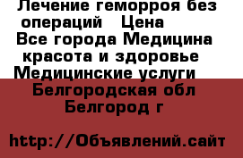 Лечение геморроя без операций › Цена ­ 300 - Все города Медицина, красота и здоровье » Медицинские услуги   . Белгородская обл.,Белгород г.